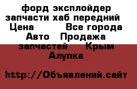 форд эксплойдер запчасти хаб передний › Цена ­ 100 - Все города Авто » Продажа запчастей   . Крым,Алупка